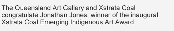 The Queensland Art Gallery and Xstrata Coal congratulate Jonathan Jones, winner of the inaugral Xstrata Coal Emerging Indigenous Art Awards